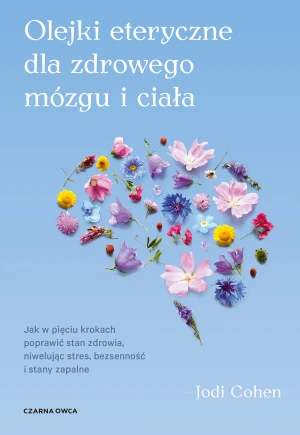Olejki eteryczne dla zdrowego mózgu. Jak w pięciu krokach poprawić stan zdrowia, niwelując stres, bezsenność i stany zapalne - Jodi Cohen - książka