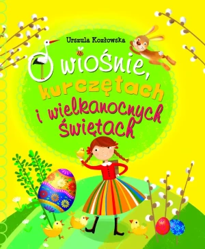 O wiośnie, kurczętach i Wielkanocnych Świętach - Urszula Kozłowska, Ilona Brydak - książka