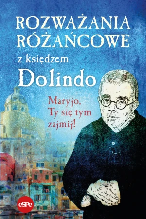 Rozważania różańcowe z księdzem Dolindo. Maryjo, Ty się tym zajmij! - praca zbiorowa - książka