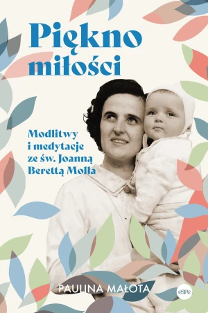 Piękno miłości. Modlitwy i medytacje ze św. Joanną Berettą Mollą - Paulina Małota - książka