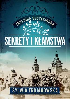 Sekrety i kłamstwa. Trylogia szczecińska. Tom 1 - Sylwia Trojanowska - książka