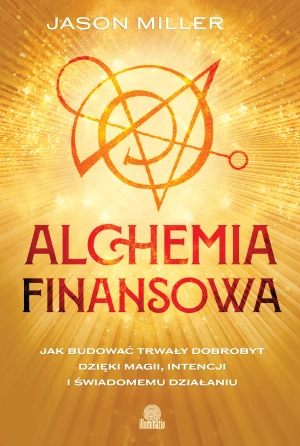 Alchemia finansowa. Jak budować trwały dobrobyt dzięki magii, intencji i świadomemu działaniu - Jason Miller - książka