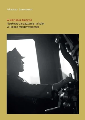W kierunku Ameryki. Naukowe zarządzanie na kolei.. - Arkadiusz Drewnowski - książka