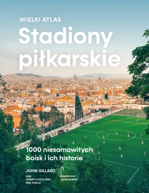 Stadiony piłkarskie. Wielki atlas. 1000 niesamowitych boisk i ich historie - John Gillard - książka