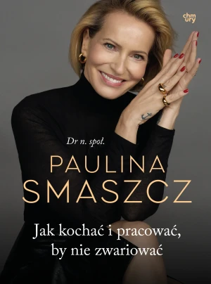 Jak kochać i pracować, by nie zwariować - Paulina Smaszcz - książka