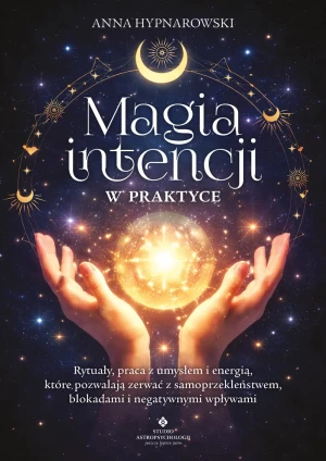 Magia intencji w praktyce. Rytuały, praca z umysłem i energią, które pozwalają zerwać z samoprzekleństwem, blokadami i negatywnymi wpływami - Anna Hypnarowski - książka