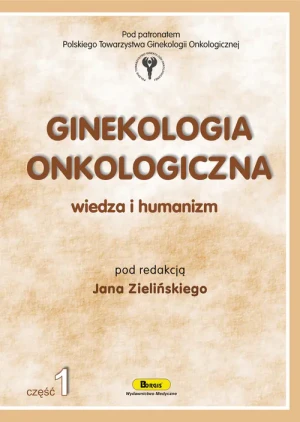 Ginekologia Onkologiczna. Wiedza i Humanizm. Część 1 - Zieliński Jan (red.) - książka