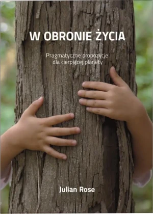 W obronie życia. Pragmatyczne propozycje dla cierpiącej planety - Julian Rose - książka