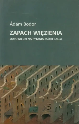 Zapach więzienia. Odpowiedzi na pytania Zsófii Balla - Ádám Bodor - książka