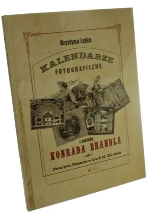 Kalendarze fotograficzne z zakładu Konrada Brandla Obraz życia Warszawy w latach 60. XIX wieku - Lejko Krystyna - książka