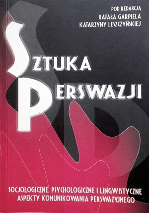 Sztuka perswazji socjologiczne, psychologiczne i lingwistyczne. Aspekty komunikowania perswazyjnego - Opracowanie zbiorowe - książka