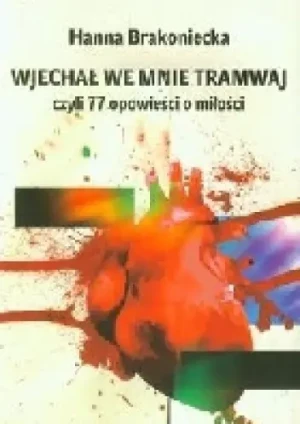 Wjechał we mnie tramwaj czyli 77 opowieści o miłości - Brakoniecka Hanna - książka