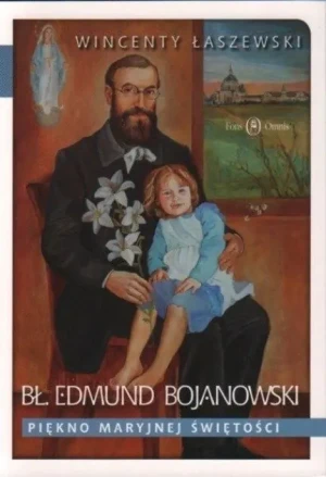 Bł. Edmund Bojanowski. Piękno Maryjnej świętości - Wincenty Łaszewski - książka