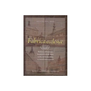 Fabrica ecclesiae. Budowa i utrzymanie katolickich miejsc kultu w diecezji krakowskiej w czasach nowożytnych - Krzysztof Rafał Prokop - książka