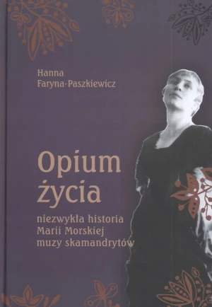 Opium Życia. Niezwykła Historia Marii Morskiej. Muzy Skamandrytów - Faryna-Paszkiewicz Hanna - książka