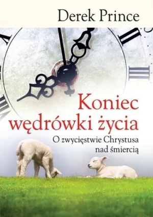 Koniec wędrówki życia. O zwycięstwie Chrystusa nad śmiercią - Derek Prince - książka