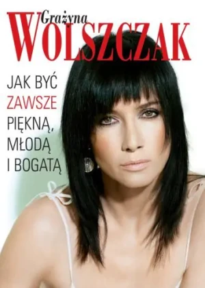 Jak Być Zawsze Młodą, Piękną i Bogatą - Wolszczak Grażyna - książka