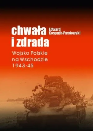 Chwała i zdrada. Wojsko polskie na wschodzie 43-45 - Edward Kospath-Pawłowski - książka