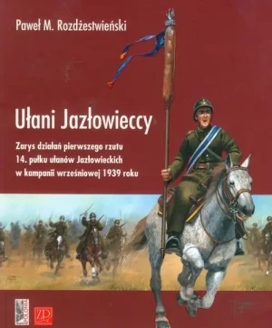 Ułani Jazłowieccy Zarys Działań Pierwszego Rzutu 14. Pułku Ułanów Jazłowieckich w Kampanii Wrześniowej 1939 Roku - Paweł M. Rozdżestwieński - książka