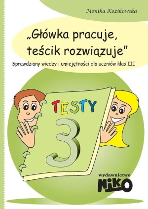 Główka pracuje, teścik rozwiązuje. Sprawdziany wiedzy i umiejętności dla uczniów klas 3 - Monika Kozikowska - książka