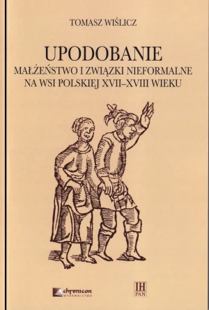 Upodobanie. Małżeństwo i związki nieformalne na wsi polskiej XVII-XVIII wieku. Wyobrażenia społeczne i jednostkowe doświadczenia - Tomasz Wiślicz - książka