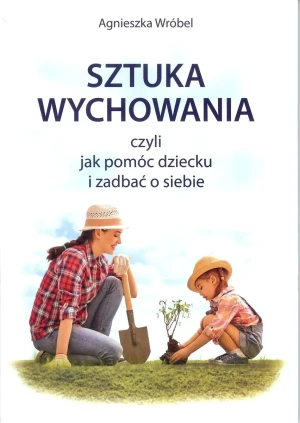 Sztuka wychowania, czyli jak pomóc dziecku i zadbać o siebie - Wróbel Agnieszka - książka