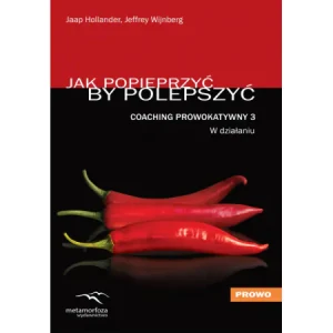 Jak popieprzyć by polepszyć. Coaching Prowokatywny 3. W działaniu - Hollander Jaap - książka