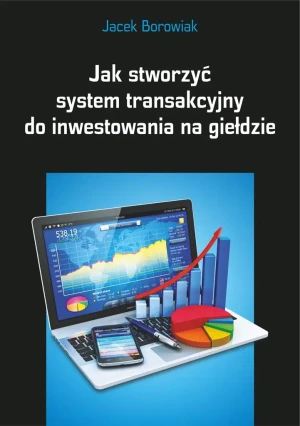 Jak stworzyć system transakcyjny do inwestowania na giełdzie - Jacek Borowiak - książka