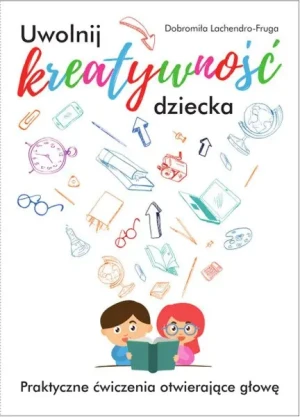 Uwolnij kreatywność dziecka. Praktyczne ćwiczenia otwierające głowę. - Dobromiła Lachendro-Fruga - książka