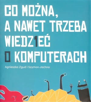 Co można a nawet trzeba wiedzieć o komputerach - Szymon Jachna, Agnieszka Zgud - książka