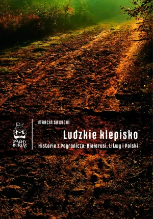 Ludzkie klepisko. Historie z Pogranicza: Białorusi, Litwy i Polski - Marcin Sawicki - książka