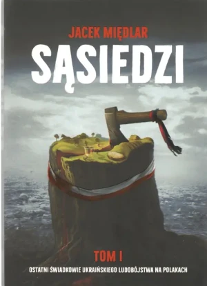 Sąsiedzi. Tom 1. Ostatni Świadkowie ukraińskiego ludobójstwa na Polakach - Jacek Międlar - książka