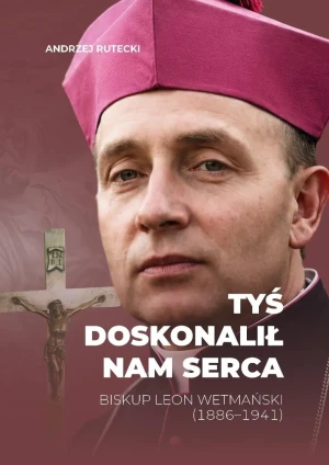 Tyś doskonalił nam serca. Biskup Leon Wetmański... - Andrzej Rutecki - książka