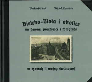 Bielsko-Biała i okolice na dawnej pocztówce i fotografii w czasach II wojny światowej - Wojciech Kominiak - książka