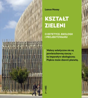 Kształt zieleni. O estetyce, ekologii i projektowaniu - Lance Hosey - książka