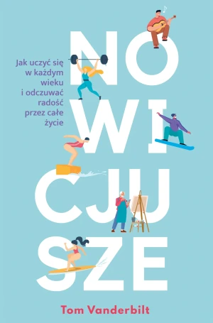 Nowicjusze. Jak uczyć się w każdym wieku i odczuwać radość przez całe życie - Tom Vanderbilt - książka