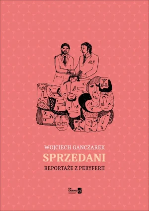 Sprzedani. Reportaże z peryferii - Wojciech Ganczarek - książka
