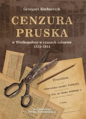 Cenzura pruska w Wielkopolsce w czasach zaborów 1815-1914 - Grzegorz Kucharczyk - książka