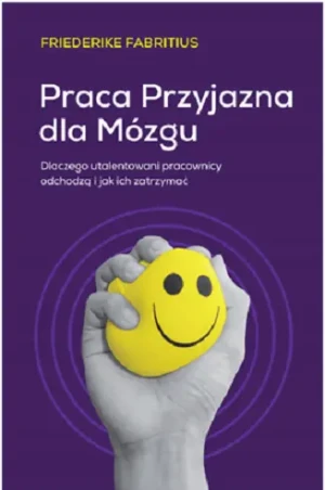 Praca przyjazna dla mózgu. Dlaczego utalentowani pracownicy odchodzą i jak ich zatrzymać - Friederike Fabritius - książka