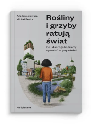 Rośliny i grzyby ratują świat. Co i dlaczego będziemy uprawiać w przyszłości? - Ańa Komorowska - książka