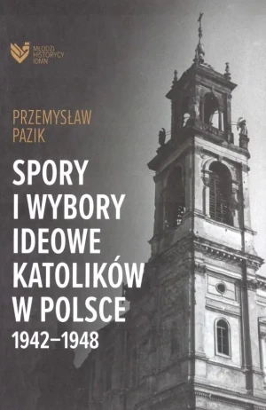 Spory i wybory ideowe katolików w Polsce 1942-1948 - Przemysław Pazik - książka