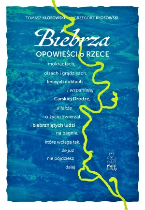 Biebrza. Opowieści o rzece, mokradłach, olsach i grądzikach, leśnych duktach i wspaniałej Carskiej Drodze - Tomasz Kłosowski - książka