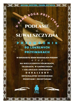 U Pana Boga przy stole. Podlasie i Suwalszczyzna. Przewodnik po lokalnych przysmakach - Paweł Kotwica - książka