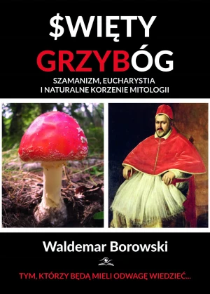Święty Grzybóg. Szamanizm, eucharystia i naturalne korzenie mitologii - Waldemar Borowski - książka