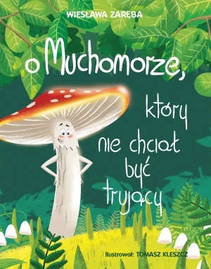 O muchomorze, który nie chciał być trujący - ilustracje: Kleszcz Tomasz - książka