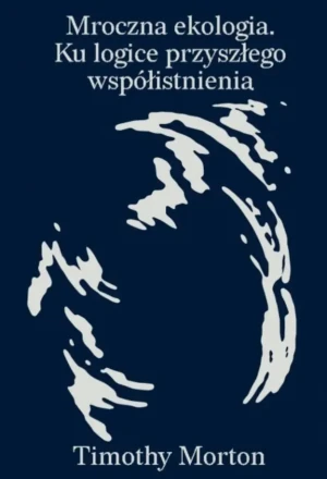 Mroczna ekologia. Ku logice przyszłego współistnienia - Morton Timothy - książka