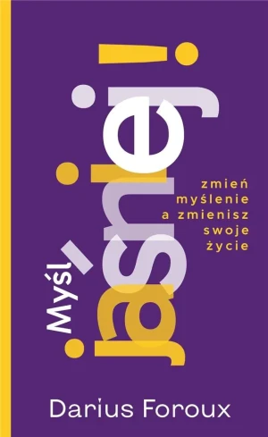Myśl jaśniej! Zmień myślenie a zmienisz swoje życie - Darius Foroux - książka