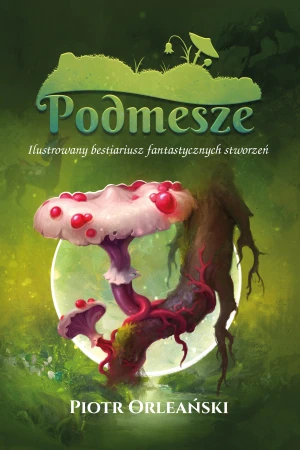 Podmesze: Ilustrowany bestiariusz fantastycznych stworzeń - Piotr Orleański - książka