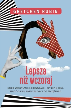 Lepsza niż wczoraj. Czego nauczyłam się o nawykach - alby lepiej spać, rzucić cukier, mniej zwlekać i żyć szcześliwiej - Gretchen Rubin - książka