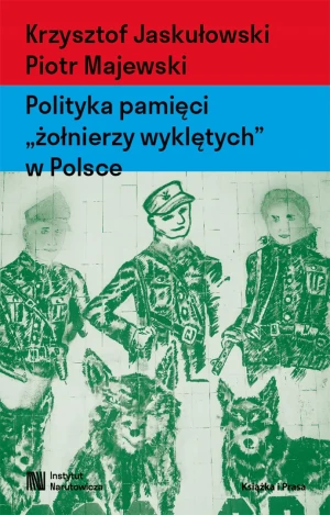 Polityka pamięci żołnierzy wyklętych w Polsce. Nacjonalizm autorytarny, hegemonia i emocje - Piotr Majewski - książka